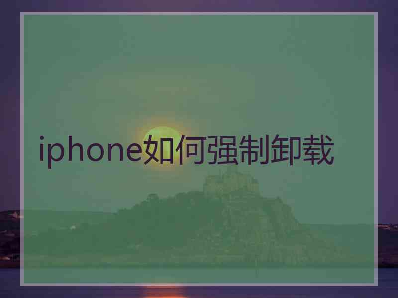 iphone如何强制卸载