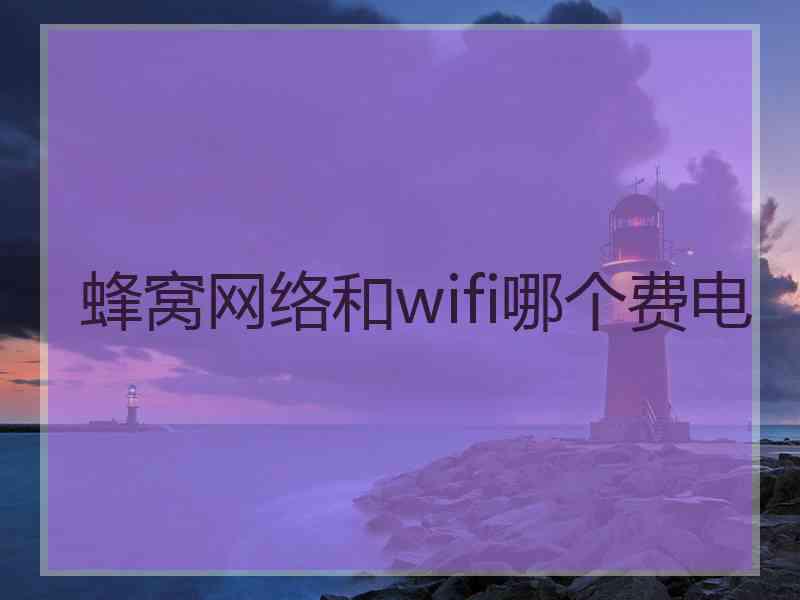 蜂窝网络和wifi哪个费电