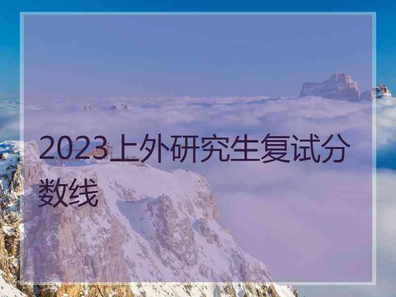 2023上外研究生复试分数线