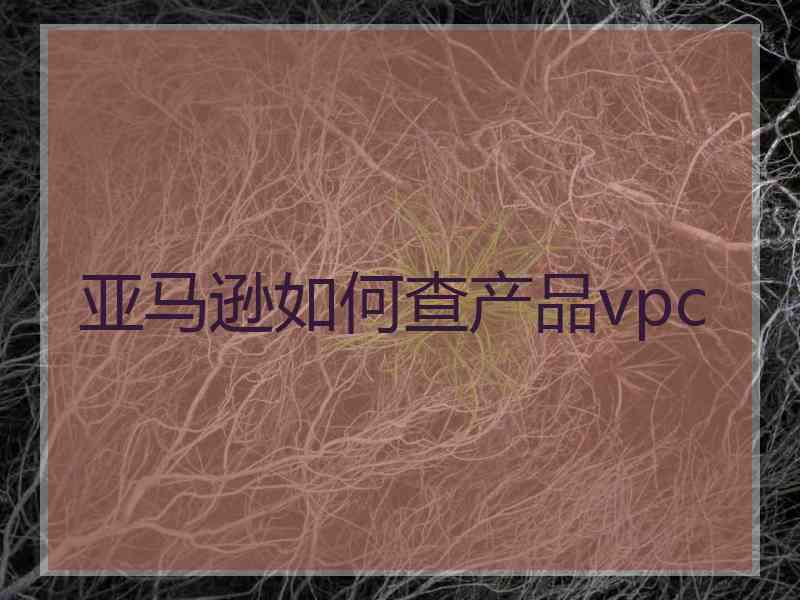 亚马逊如何查产品vpc