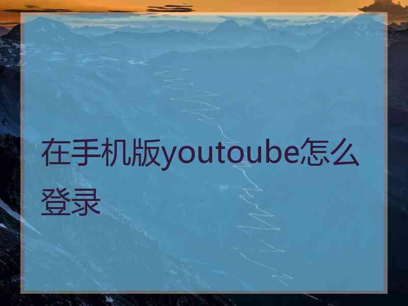 在手机版youtoube怎么登录