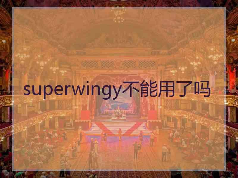 superwingy不能用了吗