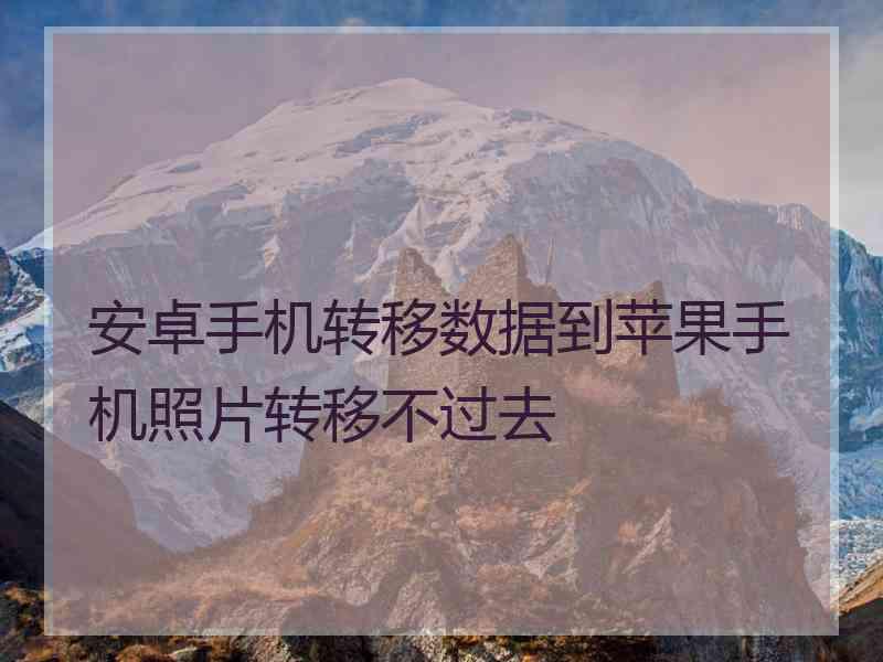 安卓手机转移数据到苹果手机照片转移不过去