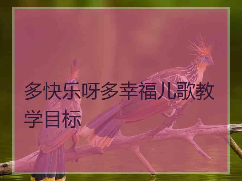 多快乐呀多幸福儿歌教学目标