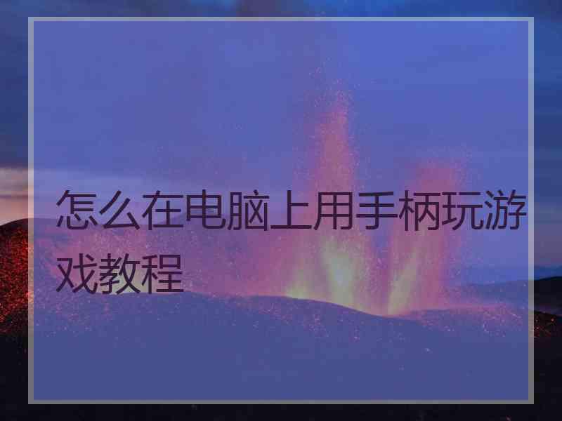 怎么在电脑上用手柄玩游戏教程