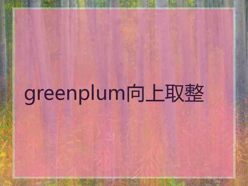 greenplum向上取整