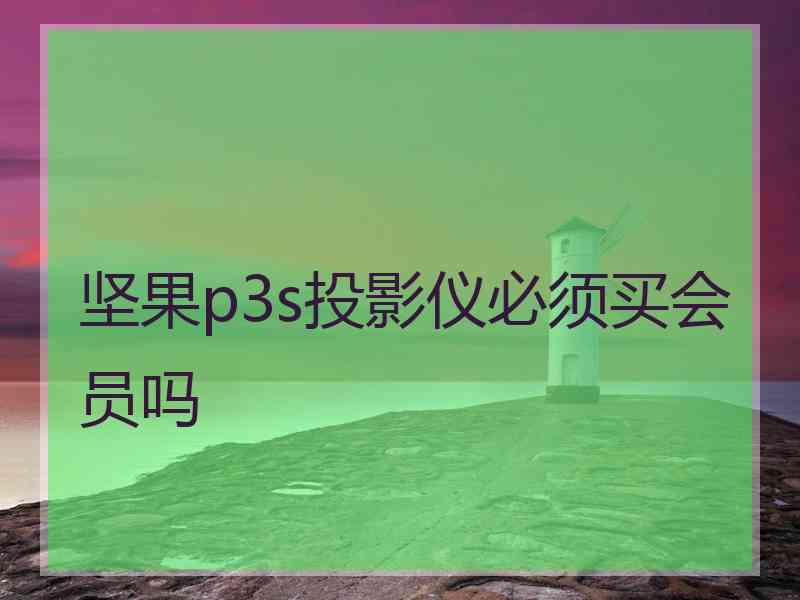 坚果p3s投影仪必须买会员吗