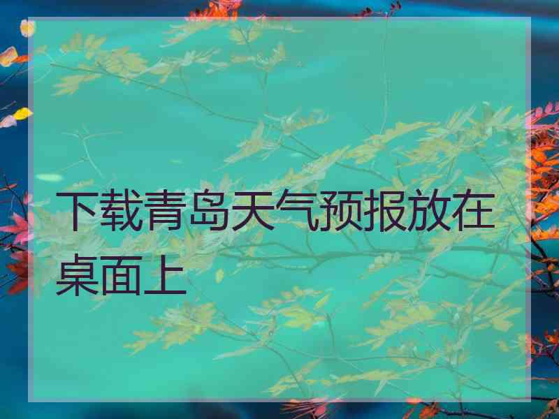 下载青岛天气预报放在桌面上