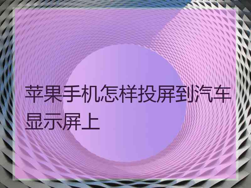 苹果手机怎样投屏到汽车显示屏上