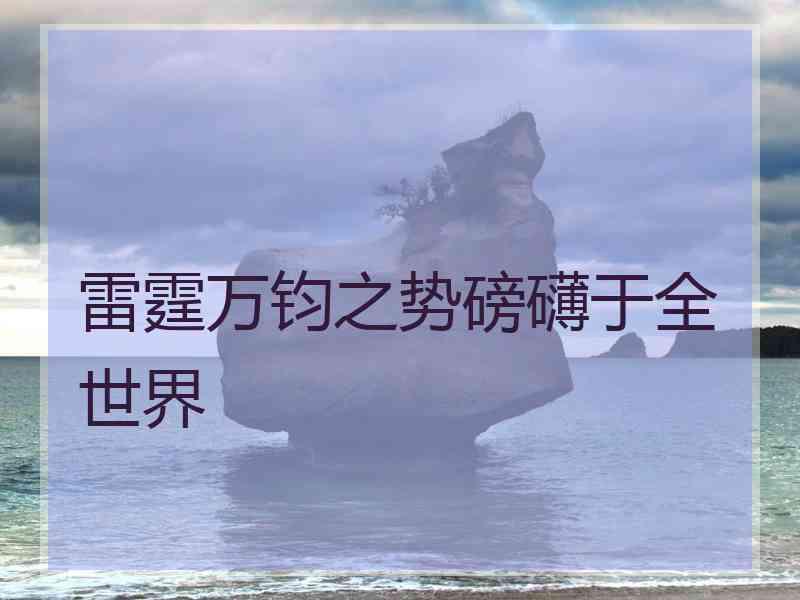 雷霆万钧之势磅礴于全世界