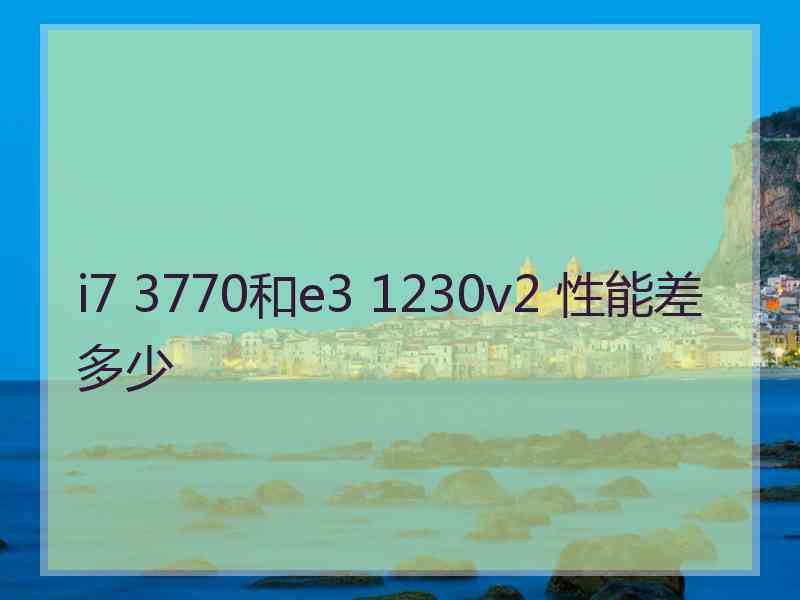 i7 3770和e3 1230v2 性能差多少