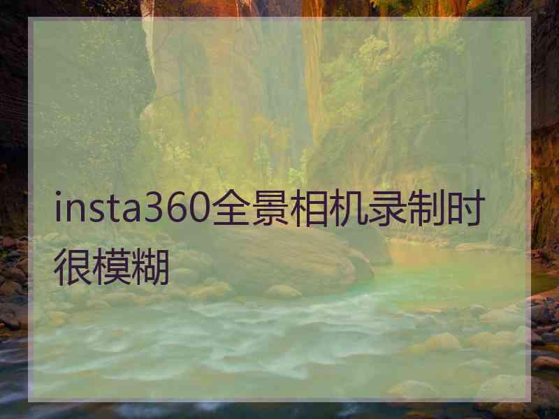 insta360全景相机录制时很模糊