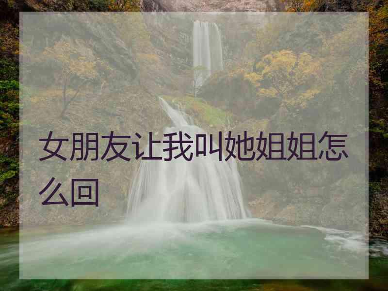 女朋友让我叫她姐姐怎么回