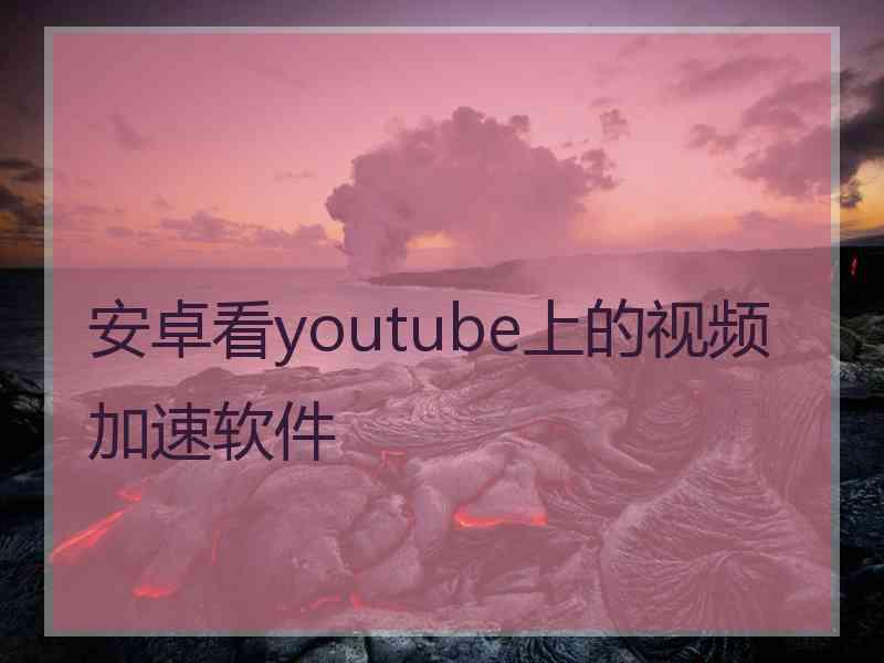 安卓看youtube上的视频加速软件