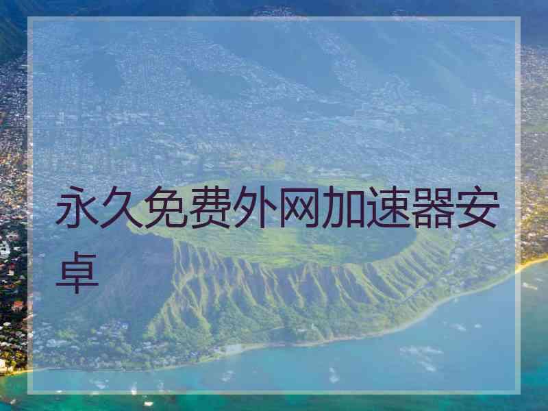 永久免费外网加速器安卓