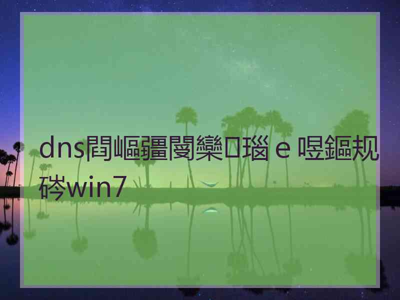 dns閰嶇疆閿欒瑙ｅ喅鏂规硶win7