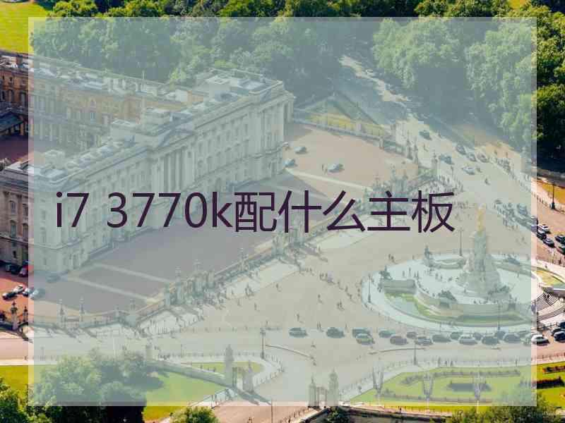 i7 3770k配什么主板