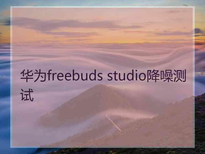 华为freebuds studio降噪测试