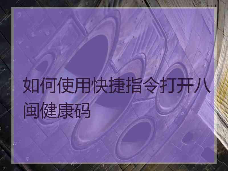 如何使用快捷指令打开八闽健康码