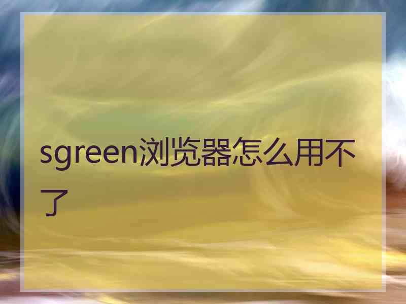 sgreen浏览器怎么用不了