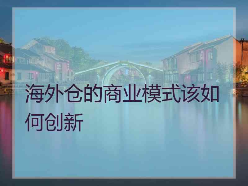 海外仓的商业模式该如何创新