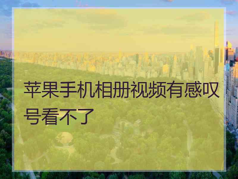 苹果手机相册视频有感叹号看不了