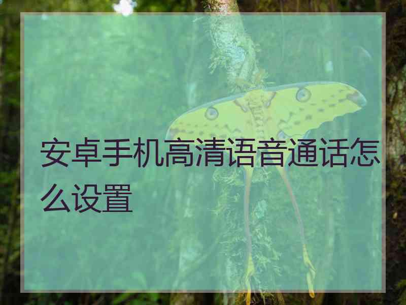 安卓手机高清语音通话怎么设置