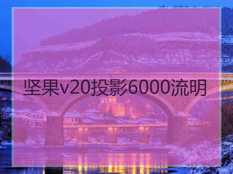 坚果v20投影6000流明