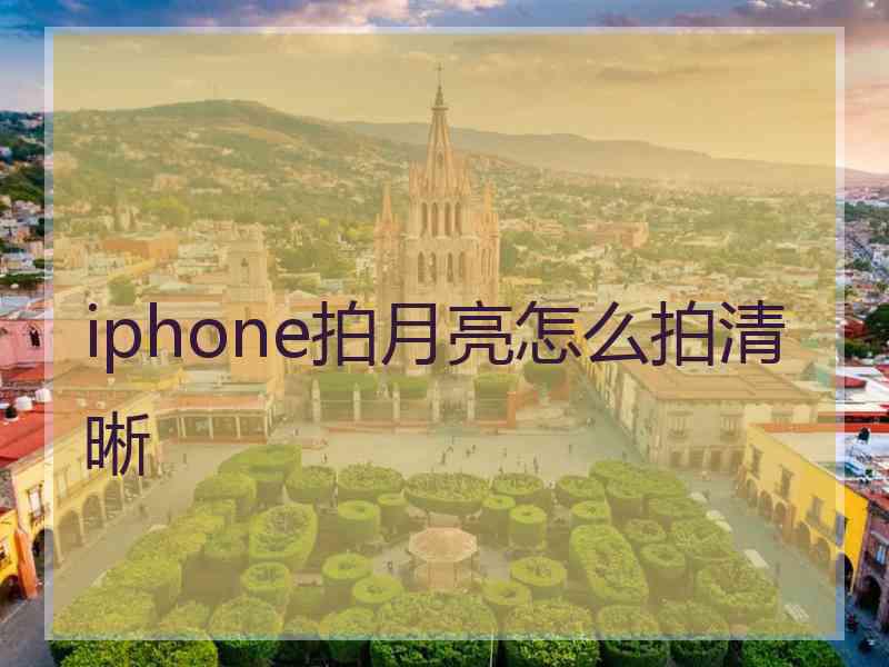 iphone拍月亮怎么拍清晰