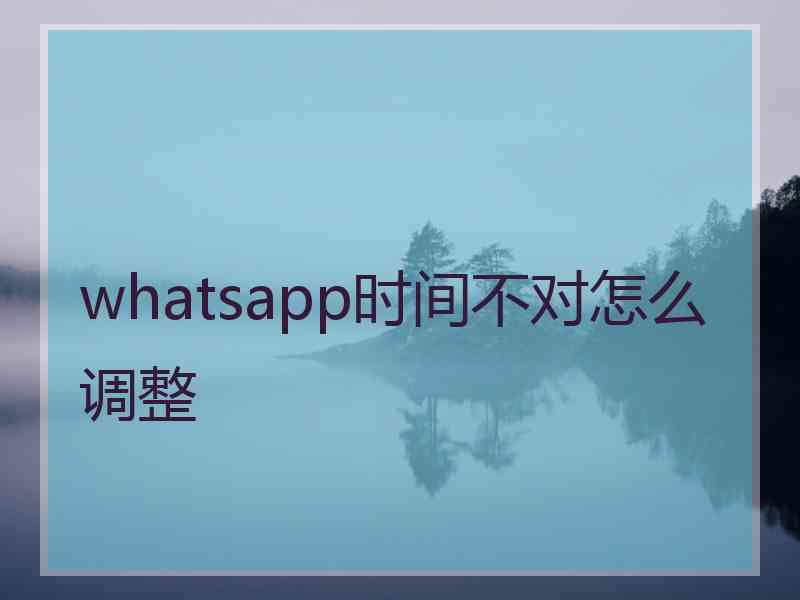 whatsapp时间不对怎么调整