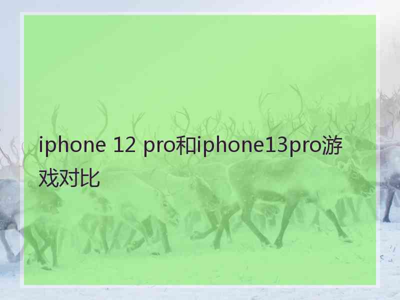 iphone 12 pro和iphone13pro游戏对比