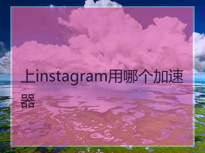 上instagram用哪个加速器