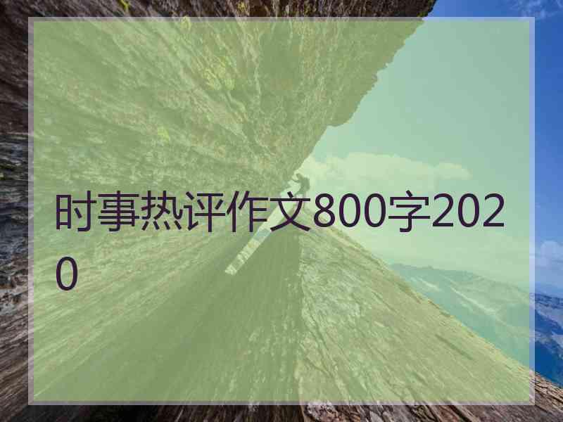 时事热评作文800字2020