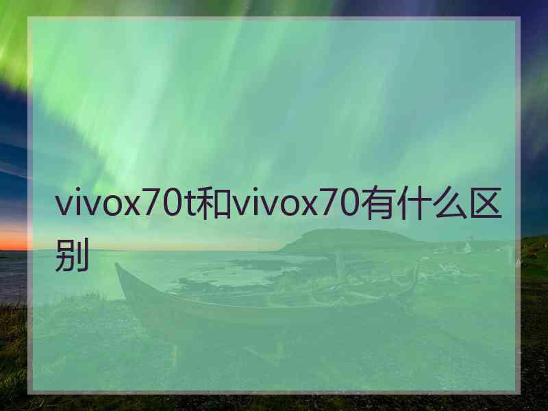 vivox70t和vivox70有什么区别