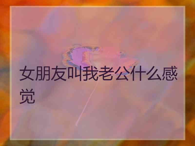 女朋友叫我老公什么感觉