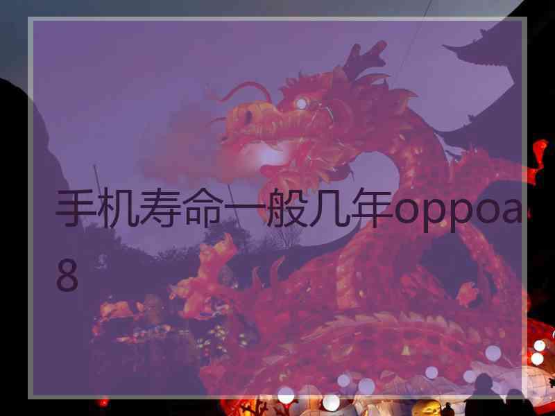 手机寿命一般几年oppoa8