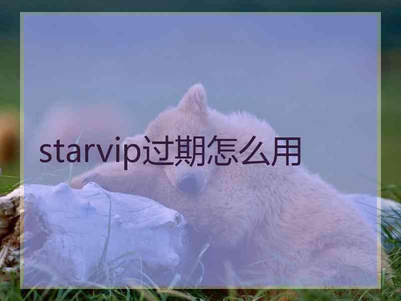 starvip过期怎么用