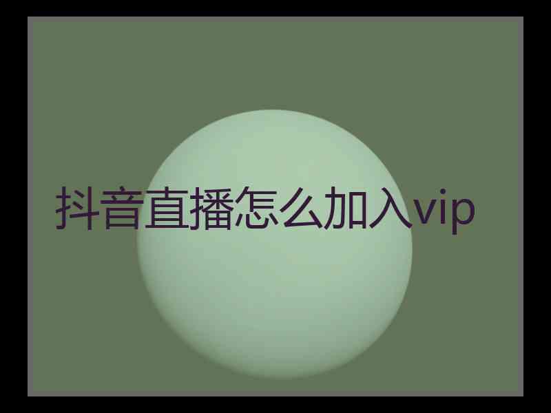 抖音直播怎么加入vip