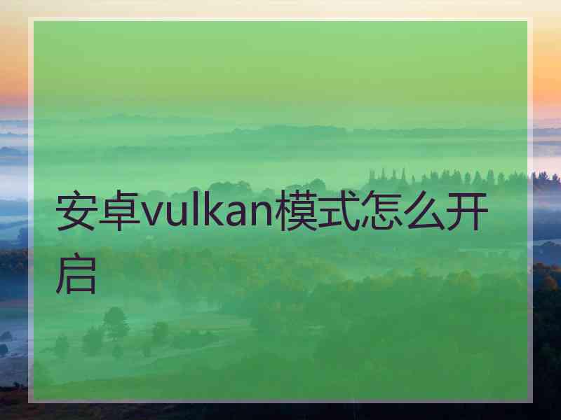 安卓vulkan模式怎么开启