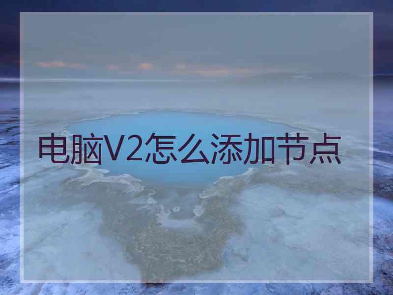 电脑V2怎么添加节点