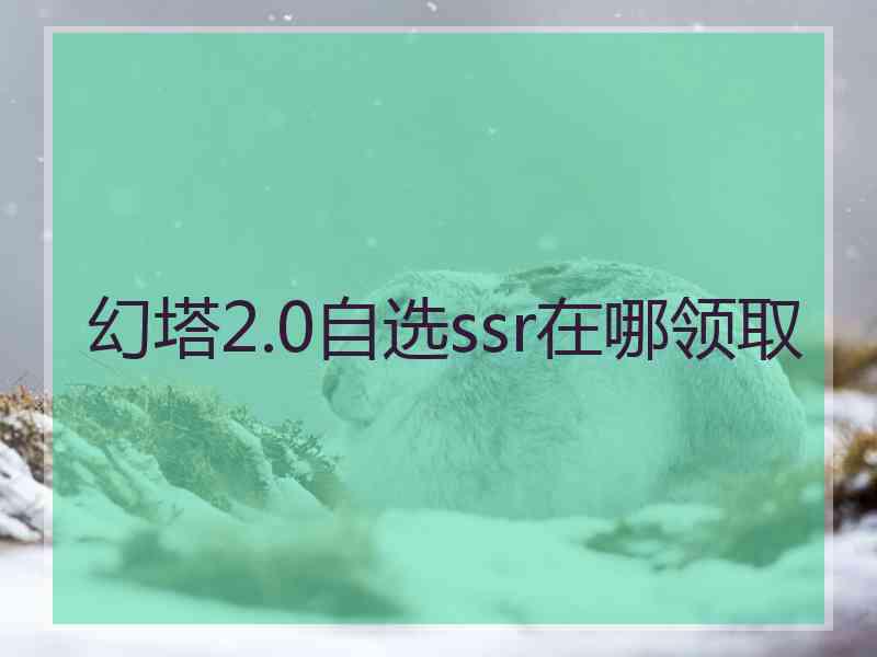 幻塔2.0自选ssr在哪领取