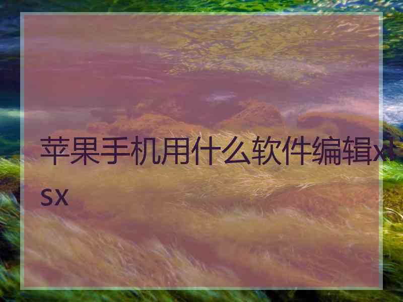 苹果手机用什么软件编辑xlsx