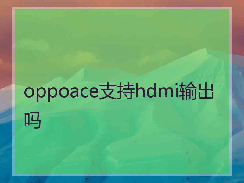 oppoace支持hdmi输出吗