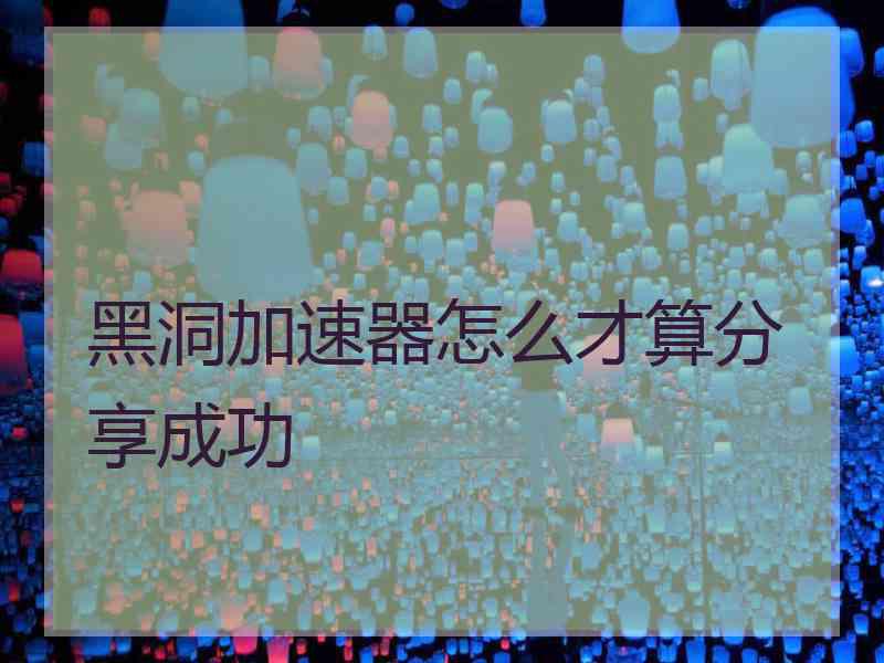 黑洞加速器怎么才算分享成功