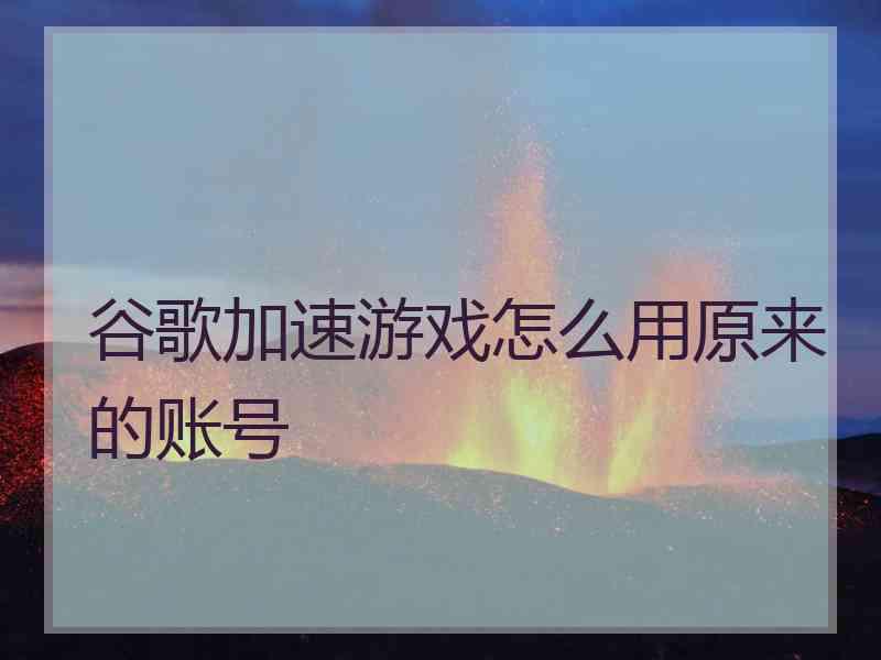 谷歌加速游戏怎么用原来的账号