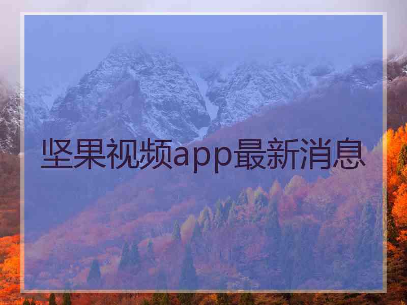 坚果视频app最新消息