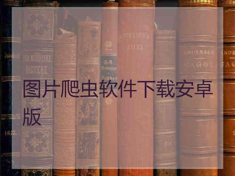 图片爬虫软件下载安卓版