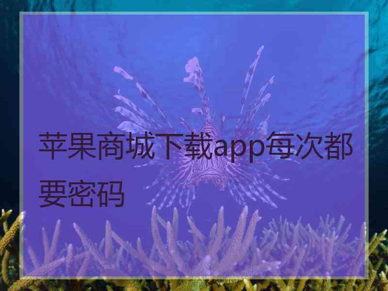 苹果商城下载app每次都要密码