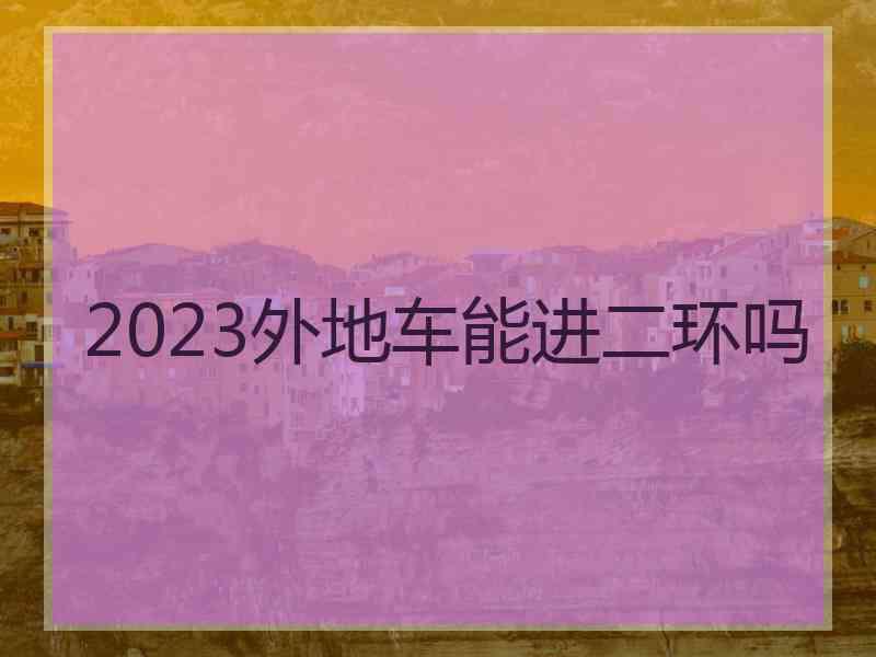 2023外地车能进二环吗