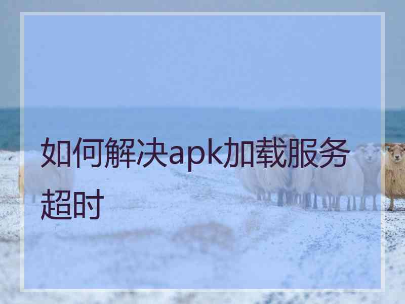 如何解决apk加载服务超时